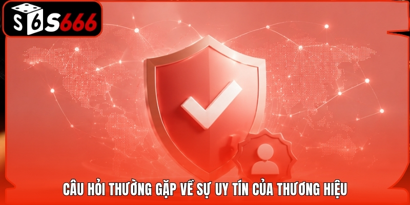Câu hỏi thường gặp về sự uy tín của thương hiệu