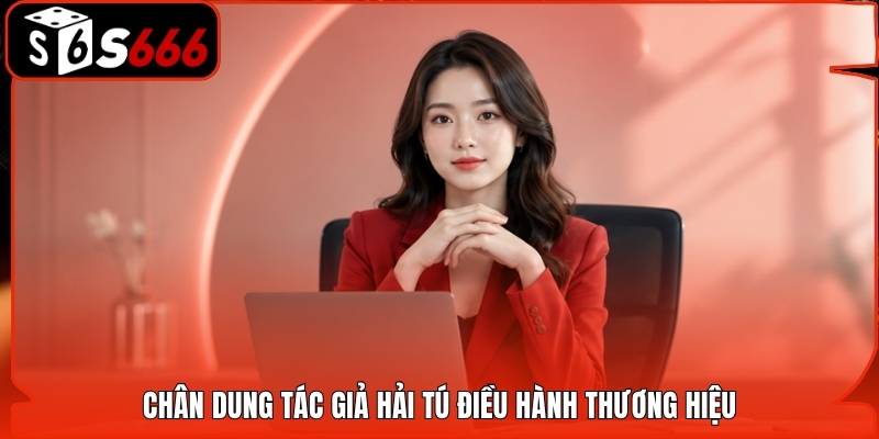 Chân dung tác giả Hải Tú điều hành thương hiệu