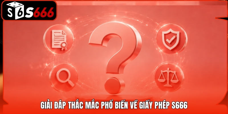 Giải đáp thắc mắc phổ biến về giấy phép S666