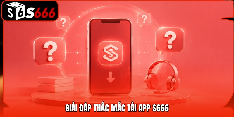 Giải đáp thắc mắc tải app S666
