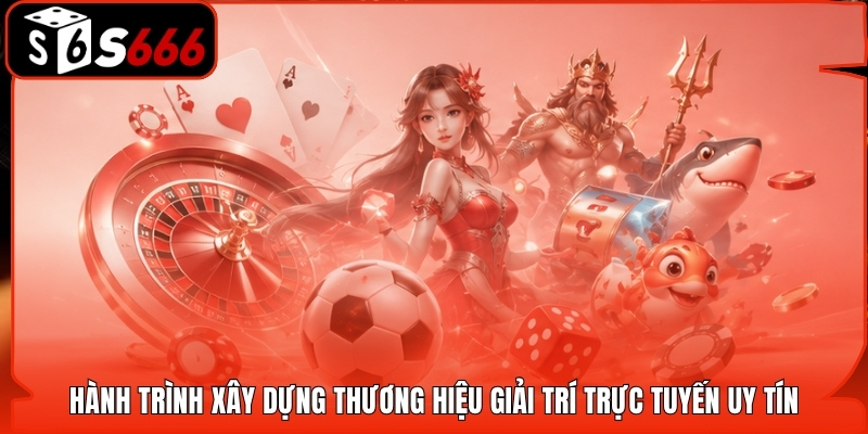 Hành trình xây dựng thương hiệu giải trí trực tuyến uy tín