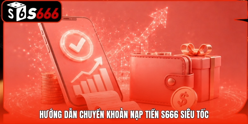 Hướng dẫn chuyển khoản nạp tiền S666 siêu tốc