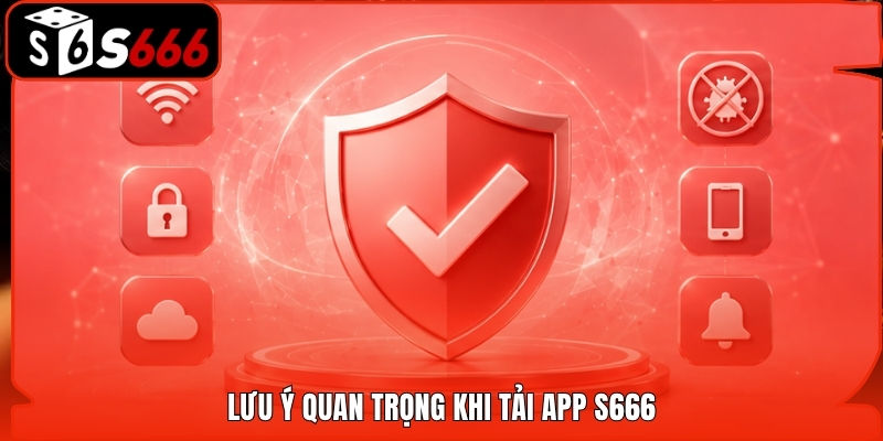 Lưu ý quan trọng khi tải app S666