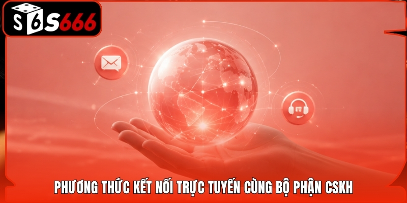 Phương thức kết nối trực tuyến cùng bộ phận CSKH