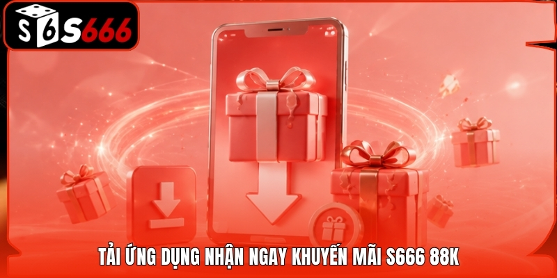 Tải ứng dụng nhận ngay khuyến mãi S666 88k